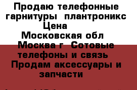 Продаю телефонные гарнитуры  плантроникс › Цена ­ 200 - Московская обл., Москва г. Сотовые телефоны и связь » Продам аксессуары и запчасти   